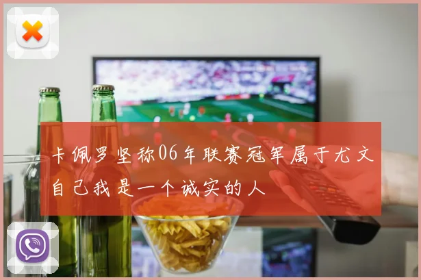 卡佩罗坚称06年联赛冠军属于尤文自己我是一个诚实的人