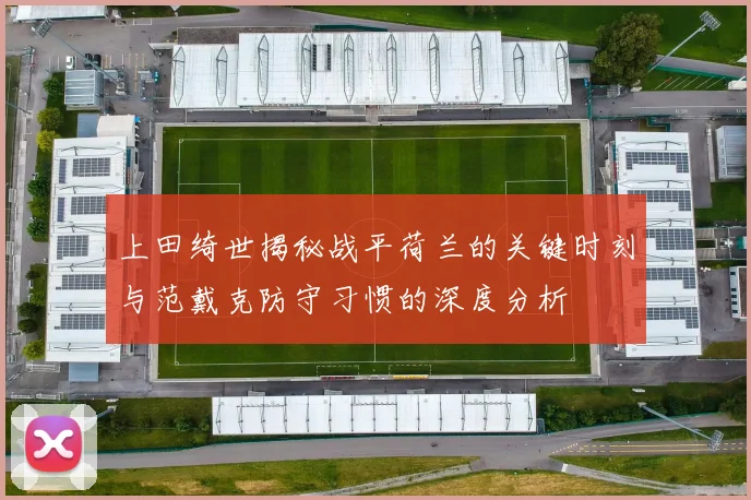 上田绮世揭秘战平荷兰的关键时刻与范戴克防守习惯的深度分析