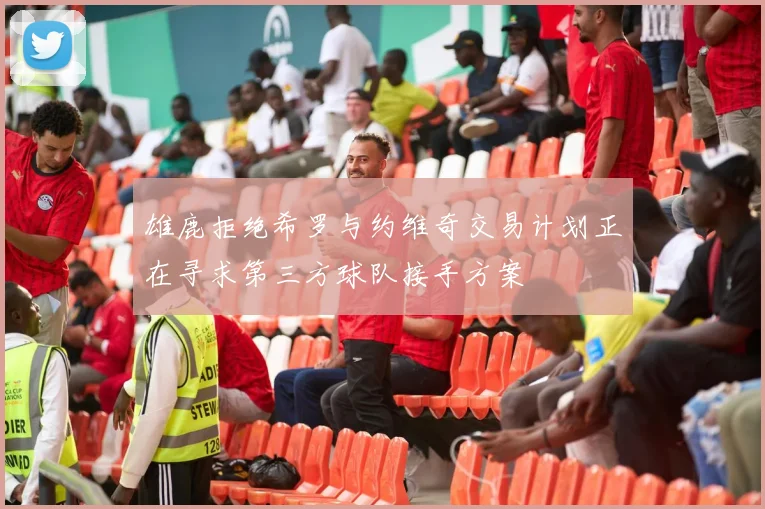 雄鹿拒绝希罗与约维奇交易计划正在寻求第三方球队接手方案