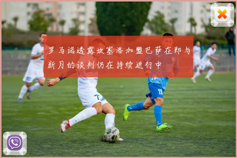 罗马诺透露坎塞洛加盟巴萨在即与新月的谈判仍在持续进行中
