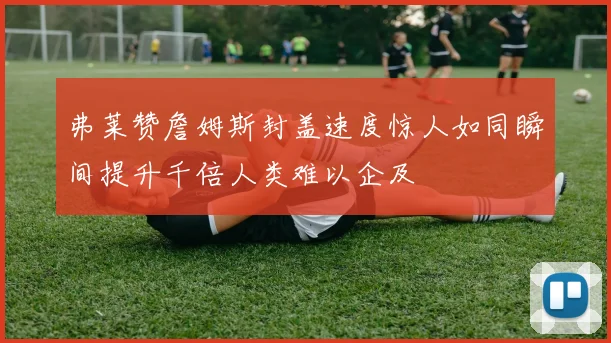 弗莱赞詹姆斯封盖速度惊人如同瞬间提升千倍人类难以企及